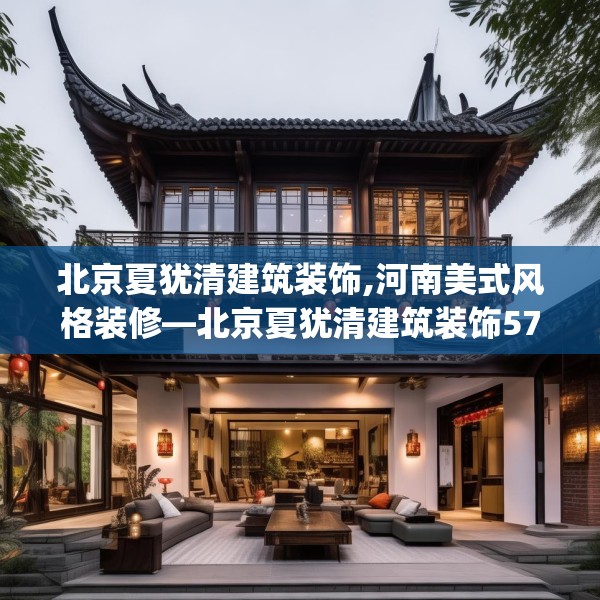 北京夏犹清建筑装饰,河南美式风格装修—北京夏犹清建筑装饰571.a447b448c451fgy.458poiy