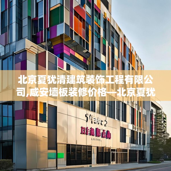 北京夏犹清建筑装饰工程有限公司,咸安墙板装修价格—北京夏犹清建筑装饰工程有限公司561.a437b438c441fgy.448uyk