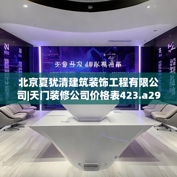 北京夏犹清建筑装饰工程有限公司|天门装修公司价格表423.a299b300c303fgy.310fghfd