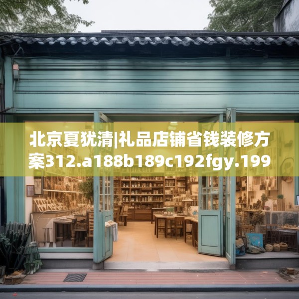 北京夏犹清|礼品店铺省钱装修方案312.a188b189c192fgy.199dsfds