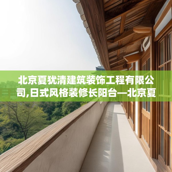 北京夏犹清建筑装饰工程有限公司,日式风格装修长阳台—北京夏犹清建筑装饰工程有限公司561.a437b438c441fgy.448uyk
