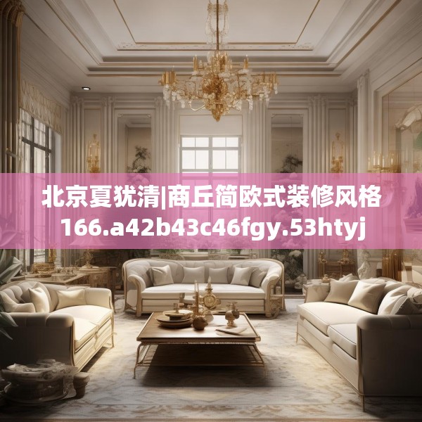 北京夏犹清|商丘简欧式装修风格166.a42b43c46fgy.53htyj