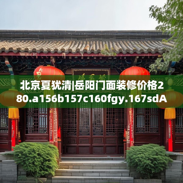 北京夏犹清|岳阳门面装修价格280.a156b157c160fgy.167sdA