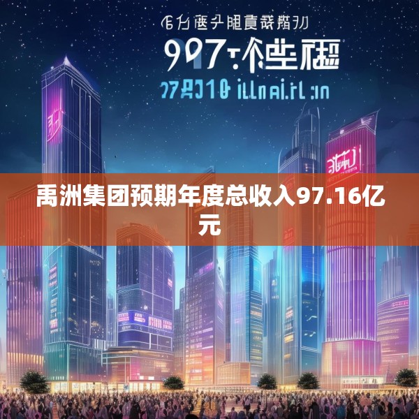 禹洲集团预期年度总收入97.16亿元