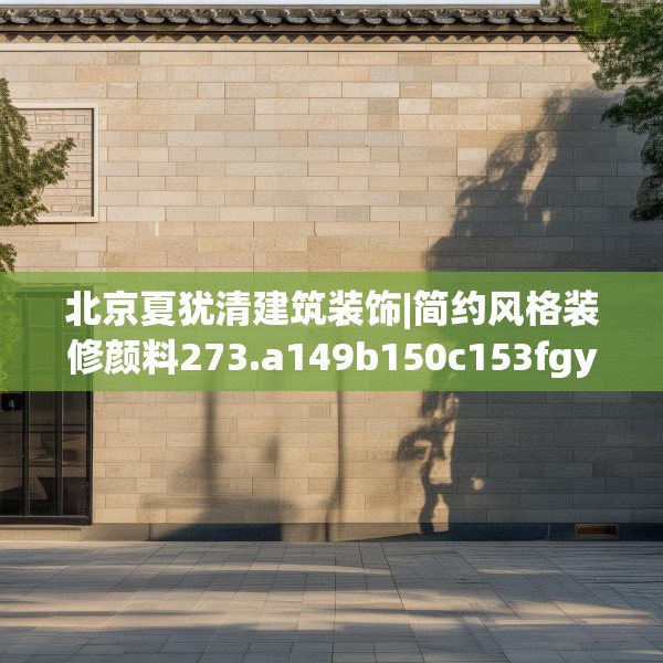 北京夏犹清建筑装饰|简约风格装修颜料273.a149b150c153fgy.160uyk