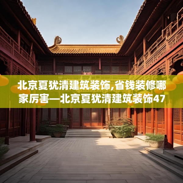 北京夏犹清建筑装饰,省钱装修哪家厉害—北京夏犹清建筑装饰478.a354b355c358fgy.365sdA