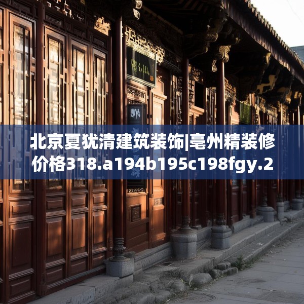 北京夏犹清建筑装饰|亳州精装修价格318.a194b195c198fgy.205lkjl