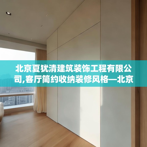 北京夏犹清建筑装饰工程有限公司,客厅简约收纳装修风格—北京夏犹清建筑装饰工程有限公司219.a95b96c99fgy.106uyk
