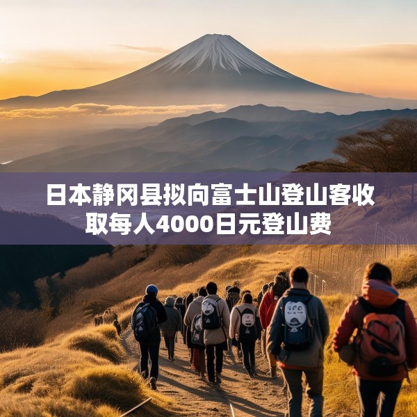 日本静冈县拟向富士山登山客收取每人4000日元登山费