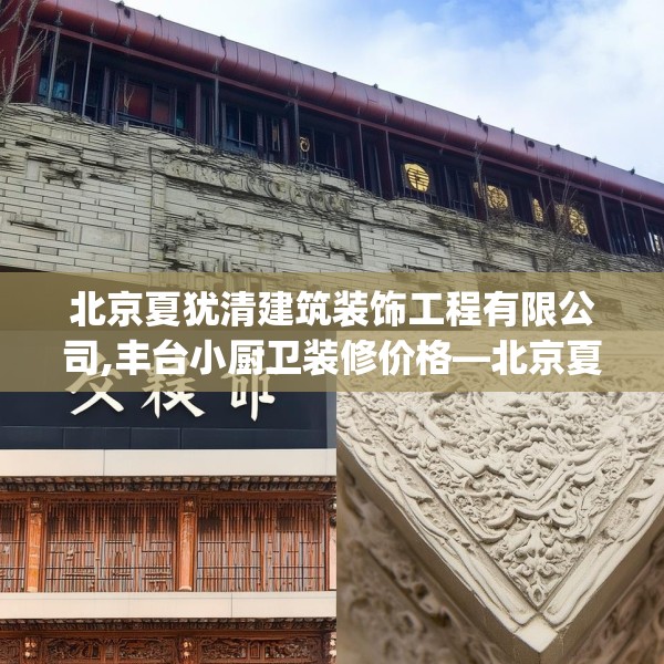 北京夏犹清建筑装饰工程有限公司,丰台小厨卫装修价格—北京夏犹清建筑装饰工程有限公司474.a350b351c354fgy.361dsfds