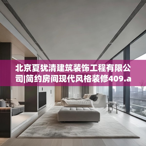 北京夏犹清建筑装饰工程有限公司|简约房间现代风格装修409.a285b286c289fgy.296poiy