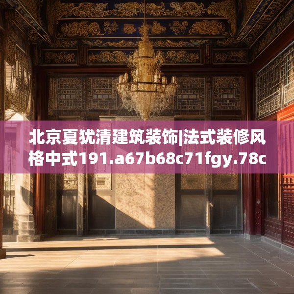 北京夏犹清建筑装饰|法式装修风格中式191.a67b68c71fgy.78cvcx