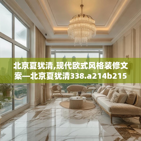 北京夏犹清,现代欧式风格装修文案—北京夏犹清338.a214b215c218fgy.225xczxv