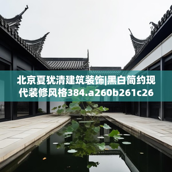 北京夏犹清建筑装饰|黑白简约现代装修风格384.a260b261c264fgy.271dsfds
