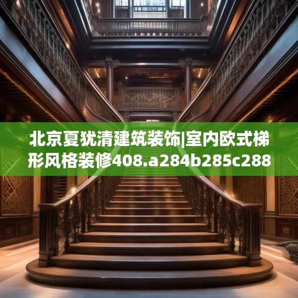 北京夏犹清建筑装饰|室内欧式梯形风格装修408.a284b285c288fgy.295lkjl
