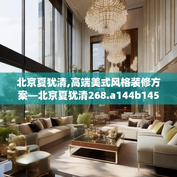 北京夏犹清,高端美式风格装修方案—北京夏犹清268.a144b145c148fgy.155dewqe