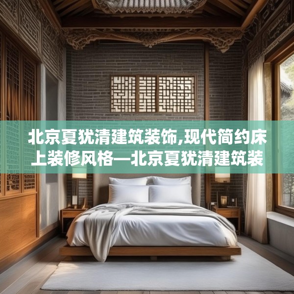 北京夏犹清建筑装饰,现代简约床上装修风格—北京夏犹清建筑装饰249.a125b126c129fgy.136fhsg