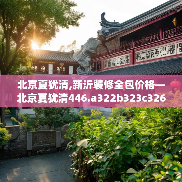 北京夏犹清,新沂装修全包价格—北京夏犹清446.a322b323c326fgy.333xczxv