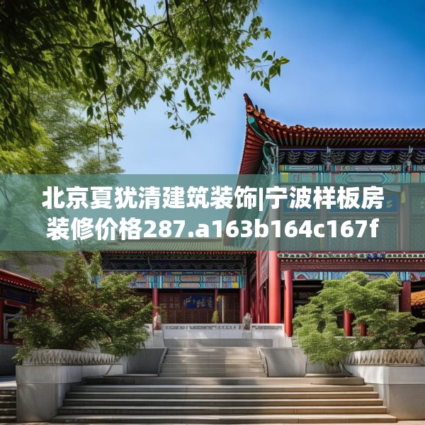 北京夏犹清建筑装饰|宁波样板房装修价格287.a163b164c167fgy.174bnbn