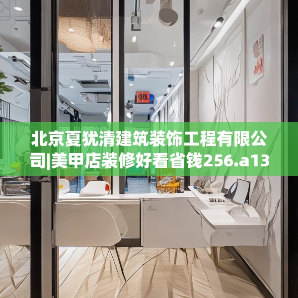 北京夏犹清建筑装饰工程有限公司|美甲店装修好看省钱256.a132b133c136fgy.143htyj