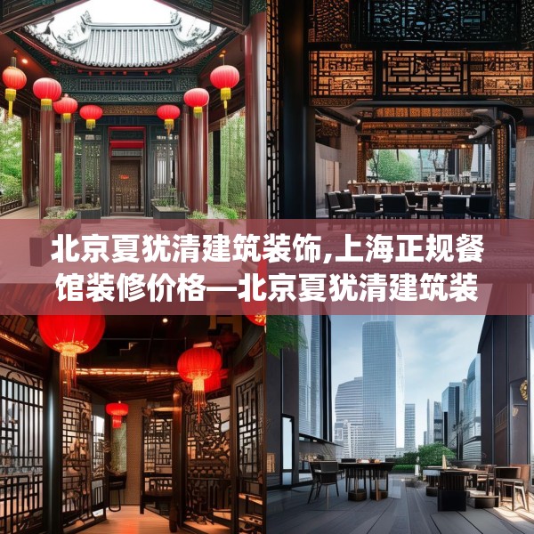 北京夏犹清建筑装饰,上海正规餐馆装修价格—北京夏犹清建筑装饰349.a225b226c229fgy.236fdsfds