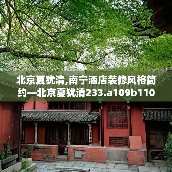 北京夏犹清,南宁酒店装修风格简约—北京夏犹清233.a109b110c113fgy.120bnbn