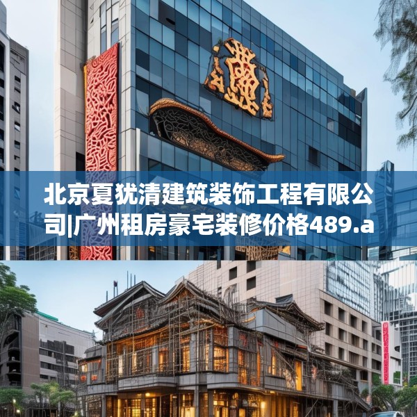 北京夏犹清建筑装饰工程有限公司|广州租房豪宅装修价格489.a365b366c369fgy.376uyk