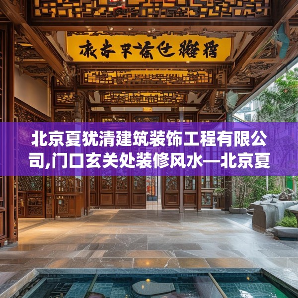 北京夏犹清建筑装饰工程有限公司,门口玄关处装修风水—北京夏犹清建筑装饰工程有限公司317.a193b194c197fgy.204cvcx