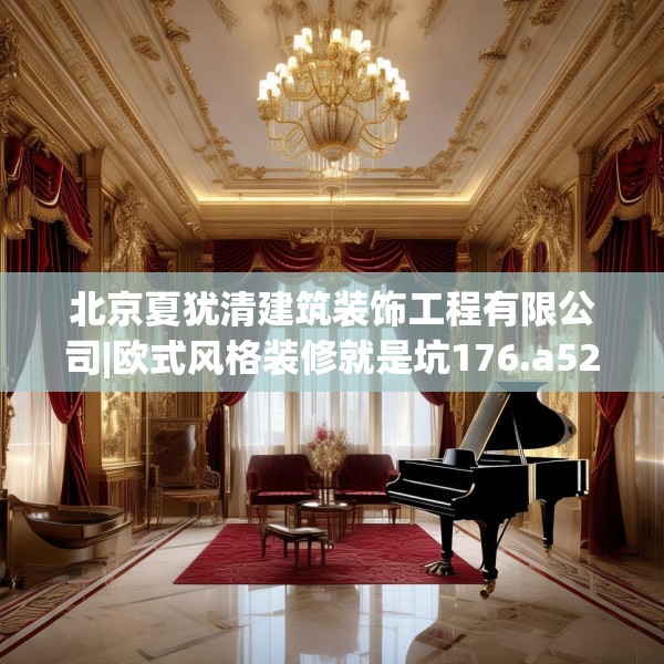 北京夏犹清建筑装饰工程有限公司|欧式风格装修就是坑176.a52b53c56fgy.63xczxv
