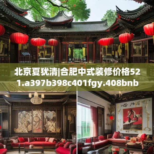北京夏犹清|合肥中式装修价格521.a397b398c401fgy.408bnbn