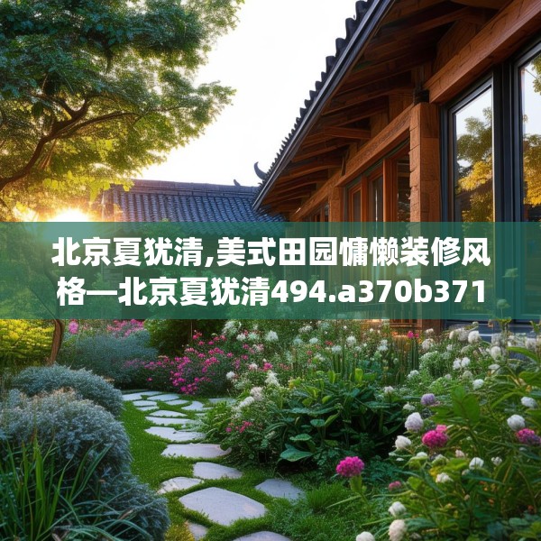 北京夏犹清,美式田园慵懒装修风格—北京夏犹清494.a370b371c374fgy.381wew