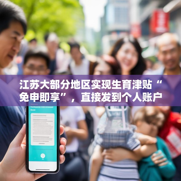 江苏大部分地区实现生育津贴“免申即享”，直接发到个人账户