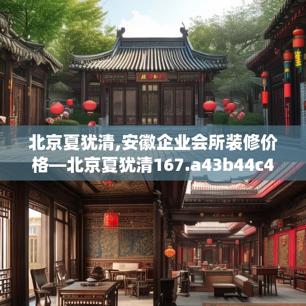 北京夏犹清,安徽企业会所装修价格—北京夏犹清167.a43b44c47fgy.54fds