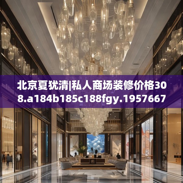 北京夏犹清|私人商场装修价格308.a184b185c188fgy.19576674
