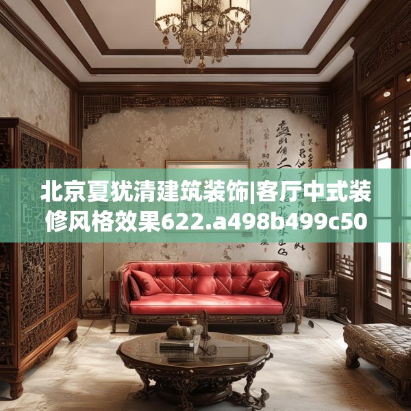 北京夏犹清建筑装饰|客厅中式装修风格效果622.a498b499c502fgy509