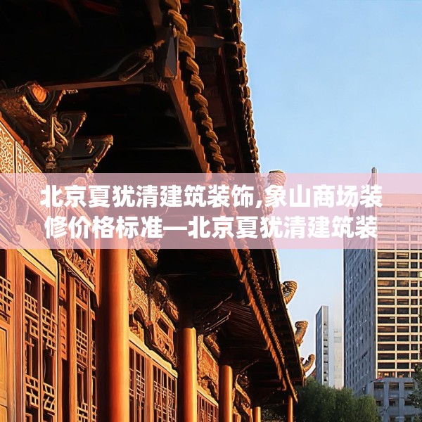 北京夏犹清建筑装饰,象山商场装修价格标准—北京夏犹清建筑装饰621.a497b498c501fgy508