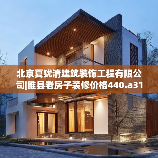 北京夏犹清建筑装饰工程有限公司|睢县老房子装修价格440.a316b317c320fgy.327wew