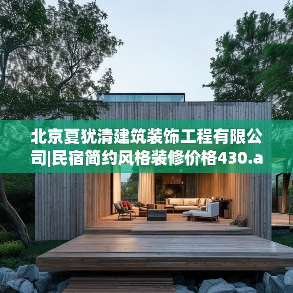 北京夏犹清建筑装饰工程有限公司|民宿简约风格装修价格430.a306b307c310fgy.317dewqe