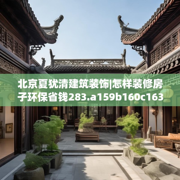 北京夏犹清建筑装饰|怎样装修房子环保省钱283.a159b160c163fgy.170poiy