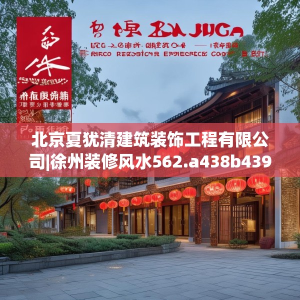 北京夏犹清建筑装饰工程有限公司|徐州装修风水562.a438b439c442fgy.449htyj