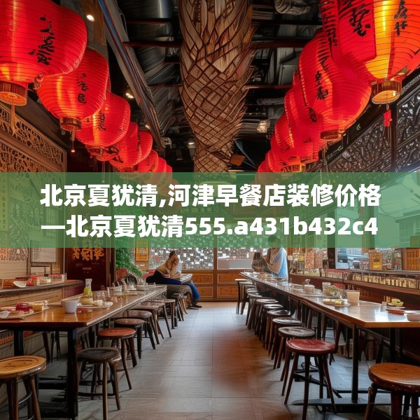 北京夏犹清,河津早餐店装修价格—北京夏犹清555.a431b432c435fgy.442fhsg