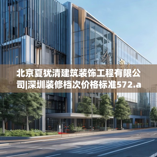 北京夏犹清建筑装饰工程有限公司|深圳装修档次价格标准572.a448b449c452fgy.459xczxv