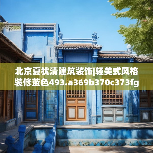 北京夏犹清建筑装饰|轻美式风格装修蓝色493.a369b370c373fgy.380fdsfds