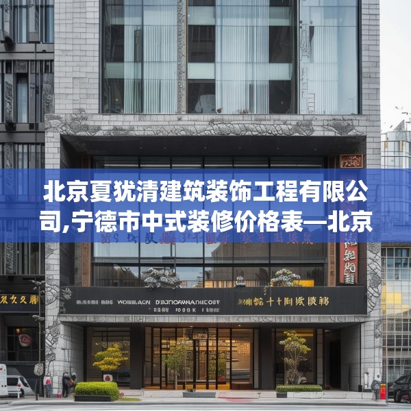 北京夏犹清建筑装饰工程有限公司,宁德市中式装修价格表—北京夏犹清建筑装饰工程有限公司399.a275b276c279fgy.286uyk