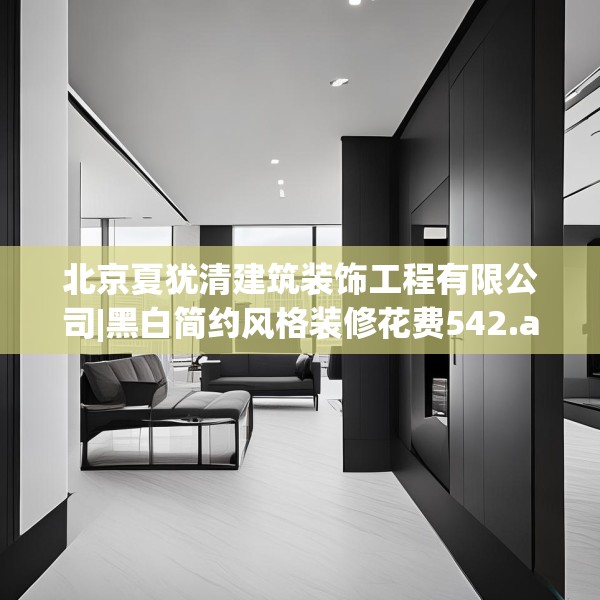 北京夏犹清建筑装饰工程有限公司|黑白简约风格装修花费542.a418b419c422fgy.42976661