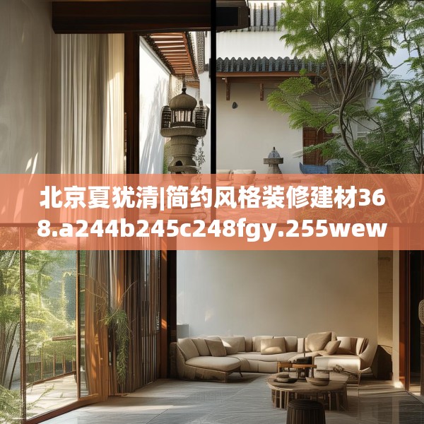 北京夏犹清|简约风格装修建材368.a244b245c248fgy.255wew