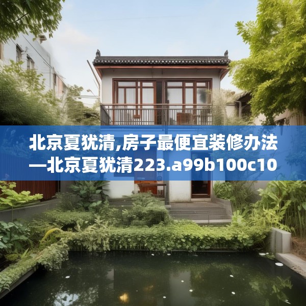 北京夏犹清,房子最便宜装修办法—北京夏犹清223.a99b100c103fgy.110fdsfds