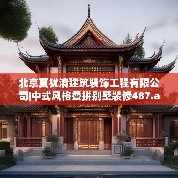 北京夏犹清建筑装饰工程有限公司|中式风格叠拼别墅装修487.a363b364c367fgy.374jhhj