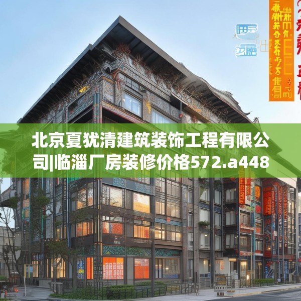 北京夏犹清建筑装饰工程有限公司|临淄厂房装修价格572.a448b449c452fgy.459xczxv
