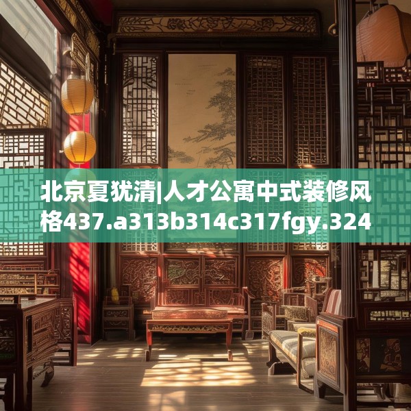 北京夏犹清|人才公寓中式装修风格437.a313b314c317fgy.324fds